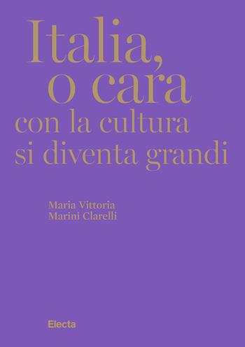Italia, o cara. Con la cultura si diventa grandi - Maria Vittoria Marini Clarelli - Libro Electa 2025 | Libraccio.it