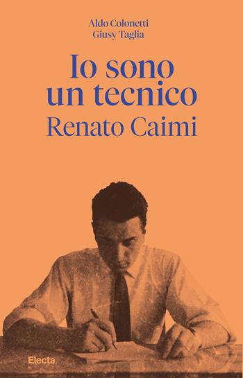 Io sono un tecnico. Renato Caimi 1926-2023 - Aldo Colonetti, Giusy Taglia - Libro Electa 2026 | Libraccio.it