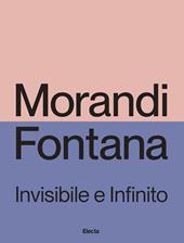 Morandi e Fontana. Invisibile e Infinito. Ediz. illustrata