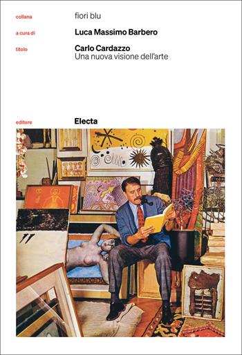 Carlo Cardazzo. Una nuova visione dell'arte. Catalogo della mostra (Venezia, 1 novembre 2008-9 febbraio 2009). Nuova ediz.  - Libro Electa 2025, Fiori blu | Libraccio.it