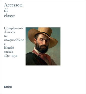 Accessori di classe. Complementi di moda tra uso quotidiano e identità sociale 1830-1930  - Libro Electa 2025, Cataloghi di mostre. Arte | Libraccio.it