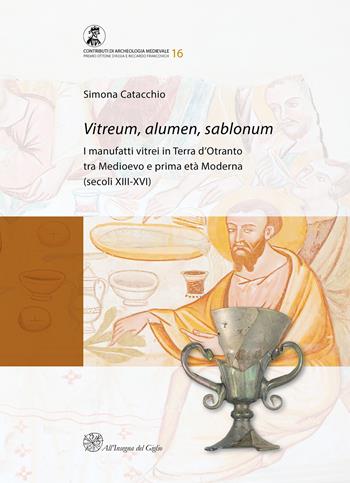 Vitreum, alumen, sablonum. I manufatti vitrei in Terra d'Otranto tra Medioevo e prima età Moderna (secoli XIII-XVI) - Simona Catacchio - Libro All'Insegna del Giglio 2020, Contributi di archeologia medievale | Libraccio.it