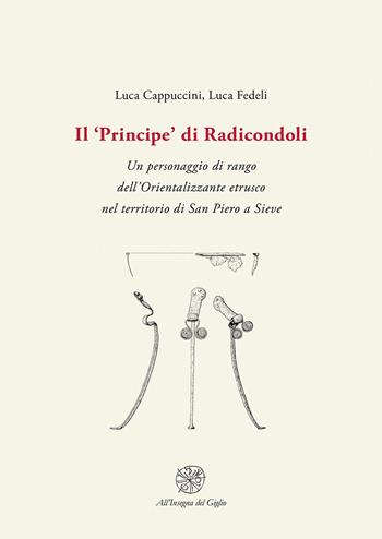 Il «Principe» di Radicondoli. Un personaggio di rango dell'Orientalizzante etrusco nel territorio di San Piero a Sieve - Luca Cappuccini, Luca Fedeli - Libro All'Insegna del Giglio 2020 | Libraccio.it