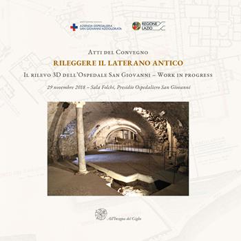 Atti del Convegno Rileggere il Laterano Antico. Il rilevo 3D dell'Ospedale San Giovanni. Work in progress-Proceedings of the Conference Reassessing the Ancient Lateran. The 3D Survey of the San Giovanni Hospital. Work in Progress  - Libro All'Insegna del Giglio 2020 | Libraccio.it