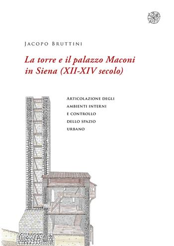 La torre e il palazzo Maconi in Siena (XII-XIV secolo). Articolazione degli ambienti interni e controllo dello spazio urbano - Jacopo Bruttini - Libro All'Insegna del Giglio 2021 | Libraccio.it