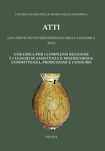 Ceramica per i complessi religiosi e i luoghi di assistenza e misericordia: committenza, produzione e consumo. Atti del 53º Convegno internazionale della ceramica 2020  - Libro All'Insegna del Giglio 2022 | Libraccio.it