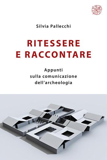 Ritessere e raccontare. Appunti sulla comunicazione dell’archeologia. Nuova ediz. - Silvia Pallecchi - Libro All'Insegna del Giglio 2023 | Libraccio.it