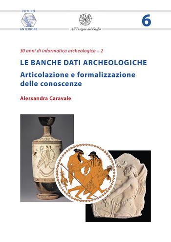Le banche dati archeologiche. Articolazione e formalizzazione delle conoscenze - Alessandra Caravale - Libro All'Insegna del Giglio 2022, Futuro anteriore | Libraccio.it