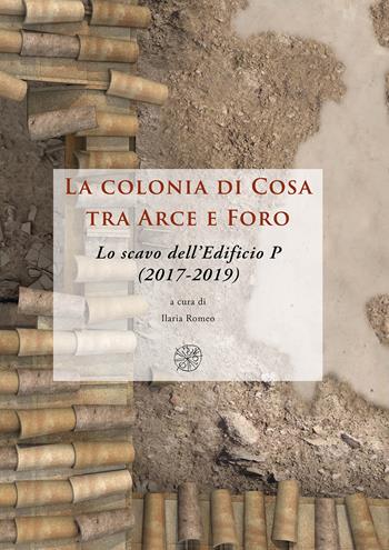 La colonia di Cosa tra Arce e Foro. Lo scavo dell’Edificio P (2017-2019). Nuova ediz.  - Libro All'Insegna del Giglio 2023 | Libraccio.it