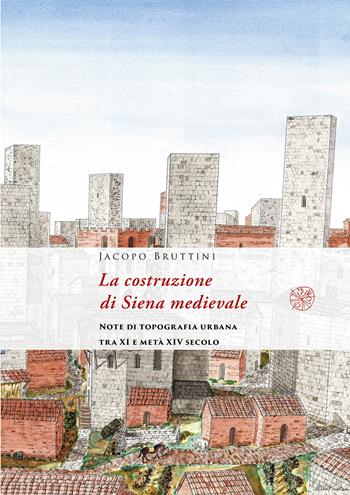 La costruzione di Siena medievale. Note di topografia urbana tra XI e metà XIV secolo. Nuova ediz. - Jacopo Bruttini - Libro All'Insegna del Giglio 2023 | Libraccio.it