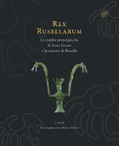 Rex Rusellarum. Le tombe principesche di Sassi Grossi e la nascita di Roselle. Ediz. illustrata