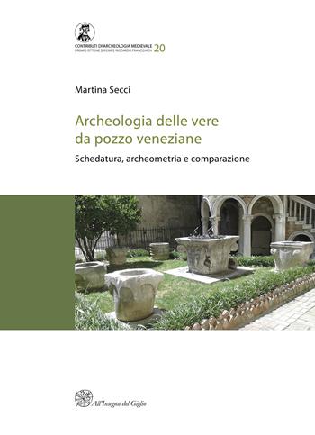 Archeologia delle vere da pozzo veneziane. Schedatura, archeometria e comparazione - Martina Secci - Libro All'Insegna del Giglio 2025, Contributi di archeologia medievale | Libraccio.it