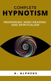 Complete hypnotism: mesmerism, mind-reading and spiritualism