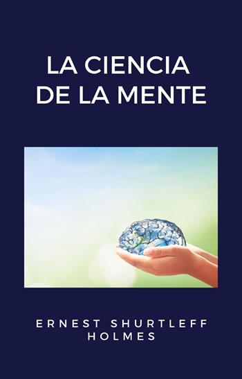 La ciencia de la mente - Ernest Shurtleff Holmes - Libro Alemar 2021 | Libraccio.it