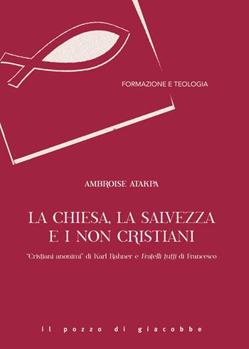 La Chiesa, la salvezza e i non cristiani. «Cristiani anonimi» di Karl Rahner e Fratelli tutti di Francesco - Ambroise Atakpa - Libro Il Pozzo di Giacobbe 2024, Formazione e teologia | Libraccio.it