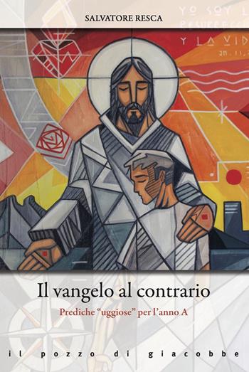 Il Vangelo al contrario. Prediche «uggiose» per l'anno A - Salvatore Resca - Libro Il Pozzo di Giacobbe 2022, Omelie diverse | Libraccio.it