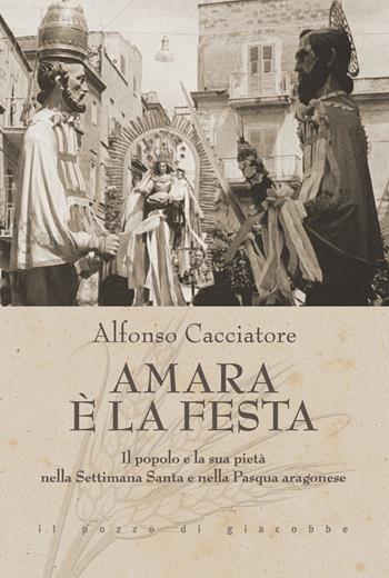 Amara è la festa. Il popolo e la sua pietà nella Settimana Santa e nella Pasqua aragonese - Alfonso Cacciatore - Libro Il Pozzo di Giacobbe 2023, Triticum | Libraccio.it