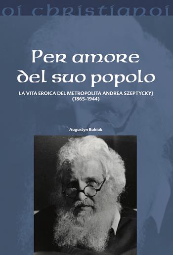 Per amore del suo popolo. La vita eroica del metropolita Andrea Szepetyckyj (1865-1944) - Augustyn Babiak - Libro Il Pozzo di Giacobbe 2023, Oi christianoi. Sezione moderna e contemporanea | Libraccio.it