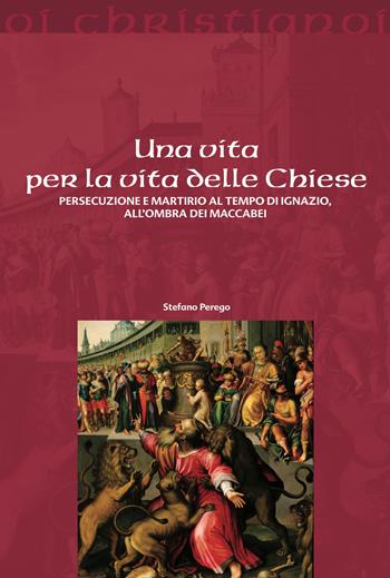 Una vita per la vita delle chiese. Persecuzione e martirio al tempo di Ignazio, all'ombra dei Maccabei - Stefano Perego - Libro Il Pozzo di Giacobbe 2026, Oi christianoi. Sezione antica | Libraccio.it