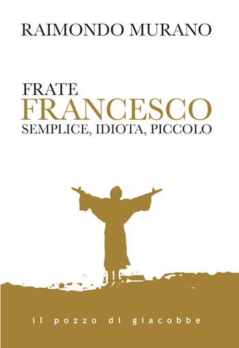 Frate Francesco. Semplice, idiota, piccolo - Raimondo Murano - Libro Il Pozzo di Giacobbe 2023, Respiro | Libraccio.it