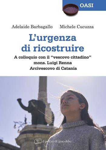L'urgenza di ricostruire. A colloquio con il «vescovo cittadino» mons. Luigi Renna Arcivescovo di Catania - Adelaide Barbagallo, Michele Cucuzza - Libro Il Pozzo di Giacobbe 2023, Oasi | Libraccio.it