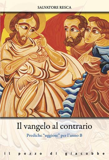 Il Vangelo al contrario. Prediche «uggiose» per l'anno B - Salvatore Resca - Libro Il Pozzo di Giacobbe 2023, Omelie diverse | Libraccio.it