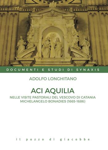 Aci Aquilia. Nelle visite pastorali del Vescovo di Catania Michelangelo Bonadies (1666-1686) - Adolfo Longhitano - Libro Il Pozzo di Giacobbe 2023, Documenti e studi di Synaxis | Libraccio.it