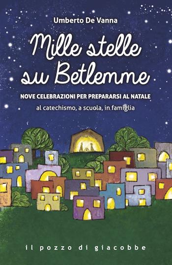 Mille stelle su Betlemme. Nove celebrazioni per prepararsi al Natale al catechismo, a scuola, in famiglia - Umberto De Vanna - Libro Il Pozzo di Giacobbe 2023, Preghiere | Libraccio.it
