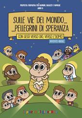 Sulle vie del mondo... Pellegrini di speranza. Con Gesù verso Dio, verso l'uomo. Avvento-Natale. Proposta formativa per bambini, ragazzi e famiglie. Anno B