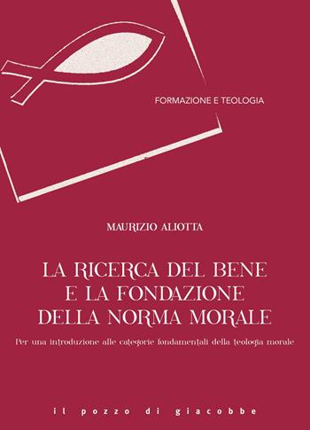 La ricerca del bene e la fondazione della norma morale. Per una introduzione alle categorie fondamentali della teologia morale - Maurizio Aliotta - Libro Il Pozzo di Giacobbe 2024, Formazione e teologia | Libraccio.it