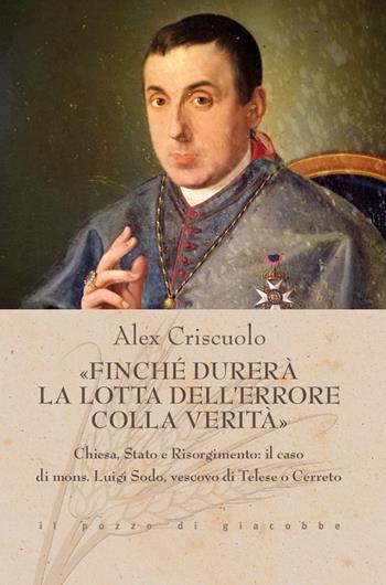 «Finché durerà la lotta dell'errore colla verità». Chiesa, Stato e Risorgimento: il caso di mons. Luigi Sodo, vescovo di Telese o Cerreto - Alex Criscuolo - Libro Il Pozzo di Giacobbe 2025, Triticum | Libraccio.it