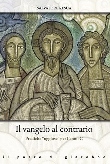 Il Vangelo al contrario. Prediche «uggiose» per l'anno C - Salvatore Resca - Libro Il Pozzo di Giacobbe 2024, Omelie diverse | Libraccio.it