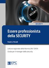 Essere professionista della security. Lettura ragionata della Norma UNI 10459. Guida per il Security Manager