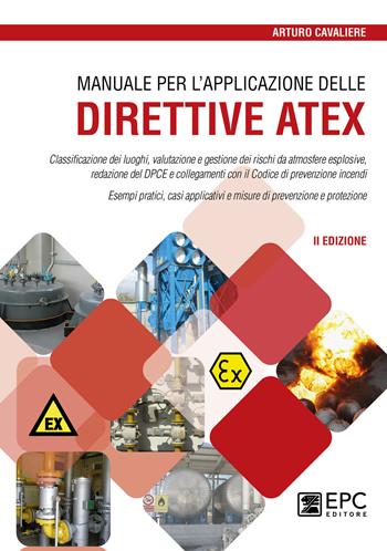 Manuale per l'applicazione delle direttive ATEX. Classificazione dei luoghi, valutazione e gestione dei rischi da atmosfere esplosive. Nuova ediz. - Arturo Cavaliere - Libro EPC 2021 | Libraccio.it