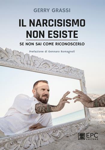 Il narcisismo non esiste. Se non sai come riconoscerlo - Gerry Grassi - Libro EPC 2021 | Libraccio.it