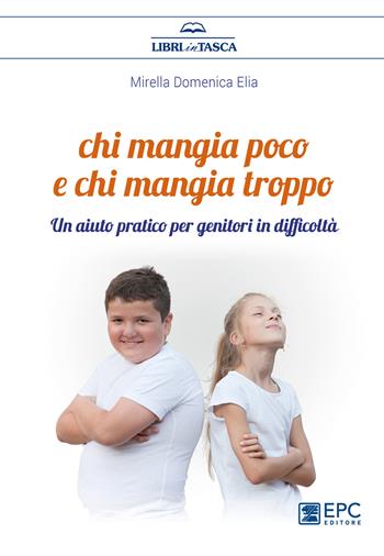 Chi mangia poco e chi mangia troppo. Un aiuto pratico per genitori in difficoltà - Mirella Domenica Elia - Libro EPC 2021, Libri in tasca | Libraccio.it