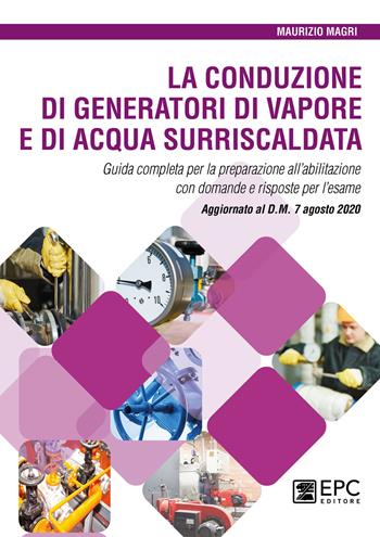 La conduzione di generatori di vapore e di acqua surriscaldata. Guida completa per la preparazione all'abilitazione con domande e risposte per l'esame. Aggiornato al D.M. 7 agosto 2020 - Maurizio Magri - Libro EPC 2021 | Libraccio.it