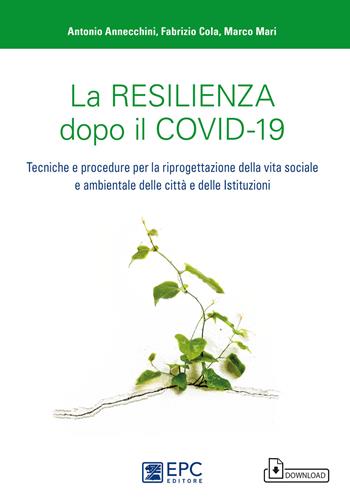 La resilienza dopo il covid-19. Tecniche e procedure per la riprogettazione della vita sociale e ambientale delle città e delle istituzioni - Antonio Annecchini, Fabrizio Cola, Marco Mari - Libro EPC 2021 | Libraccio.it