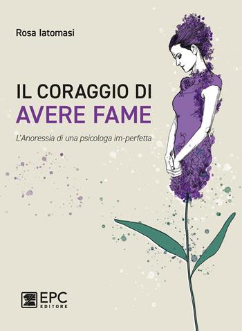 Il coraggio di avere fame. L’ anoressia di una psicologa im-perfetta - Rosa Iatomasi - Libro EPC 2021 | Libraccio.it