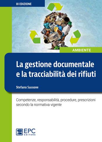 La gestione documentale e la tracciabilità dei rifiuti. Competenze, responsabilità, procedure, prescrizioni secondo la normativa vigente - Stefano Sassone - Libro EPC 2021, Ambiente | Libraccio.it