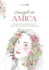 Consigli da amica. Idee su vestiti, accessori, trucco, acconciature, bon ton e cura della casa