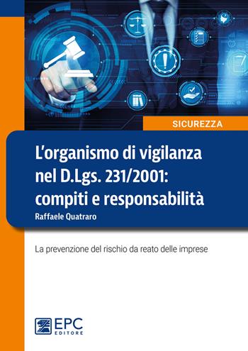 L'organismo di vigilanza nel D.Lgs. 231/2001: compiti e responsabilità. La prevenzione del rischio da reato delle imprese - Raffaele Quatraro - Libro EPC 2021, Sicurezza sul lavoro | Libraccio.it
