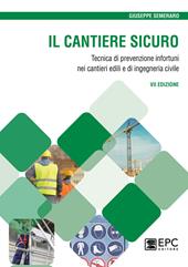 Il cantiere sicuro. Tecnica della prevenzione infortuni nei cantieri edili e di ingegneria civile. Nuova ediz.