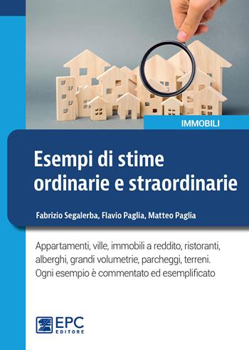 Esempi di stime ordinarie e straordinarie. Appartamenti, ville, immobili a reddito, ristoranti, alberghi, grandi volumetrie, parcheggi, terreni - Fabrizio Segalerba, Flavio Paglia, Matteo Paglia - Libro EPC 2022 | Libraccio.it