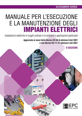 Manuale per l’esecuzione e la manutenzione degli impianti elettrici. Installazioni elettriche in luoghi ordinari e in ambienti e applicazioni particolari. Aggiornato ai sensi della Norma CEI 64-8 edizione 8 del 2021 e alla Norma CEI 11-27 edizione 5 del 2021 - Alessandro Gorga - Libro EPC 2022 | Libraccio.it