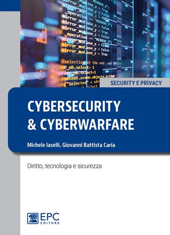 Cybersecurity e cyberwarfare. Diritto, tecnologia e sicurezza - Michele Iaselli, Giovanni Battista Caria - Libro EPC 2022 | Libraccio.it