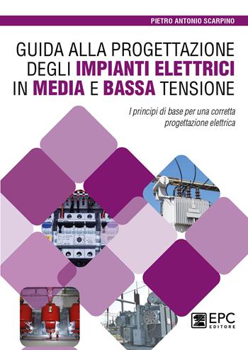 Guida alla progettazione degli impianti elettrici in media e bassa tensione. I principi di base per una corretta progettazione elettrica - Pietro Antonio Scarpino - Libro EPC 2023 | Libraccio.it