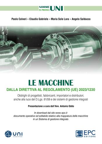 Le macchine dalla direttiva al regolamento (UE) 2023/1230. Obblighi di progettisti, fabbricanti, importatori e distributori, anche alla luce del D.Lgs. 81/08 e dei sistemi di gestione integrati - Paolo Calveri, Claudio Gabriele, Maria Sole Lora - Libro EPC 2023 | Libraccio.it