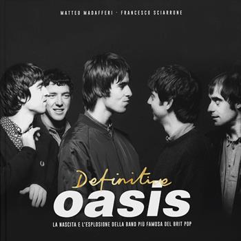 Definitive Oasis. La nascita e l’esplosione della band più famosa del brit pop - Matteo Madafferi, Francesco Sciarrone - Libro EPC 2024 | Libraccio.it