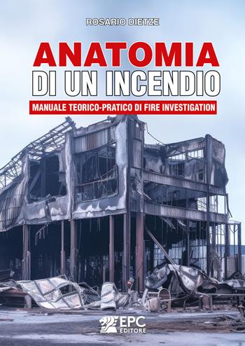 Anatomia di un incendio. Manuale teorico-pratico di Fire Investigation - Rosario Dietze - Libro EPC 2025 | Libraccio.it